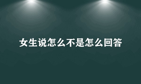 女生说怎么不是怎么回答
