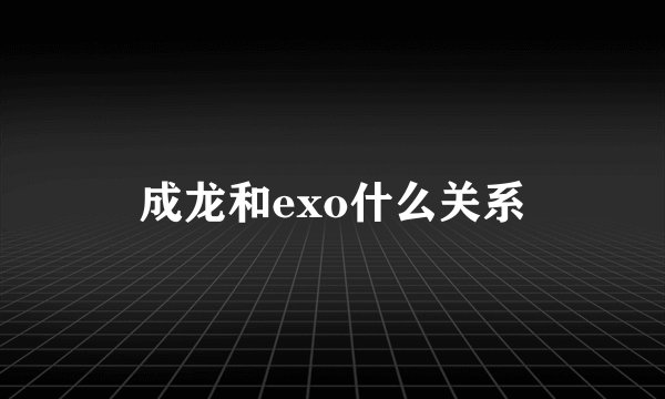 成龙和exo什么关系