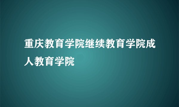 重庆教育学院继续教育学院成人教育学院