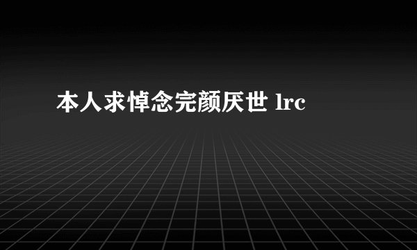 本人求悼念完颜厌世 lrc