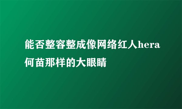 能否整容整成像网络红人hera何苗那样的大眼睛
