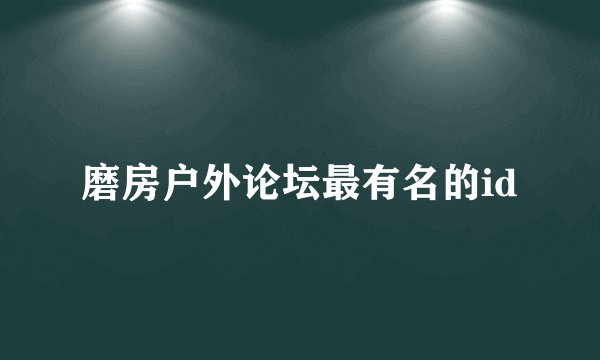 磨房户外论坛最有名的id