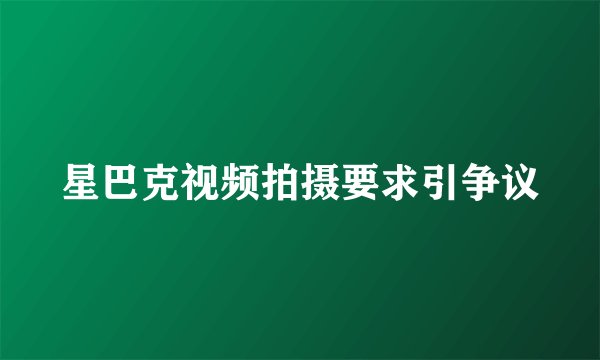 星巴克视频拍摄要求引争议