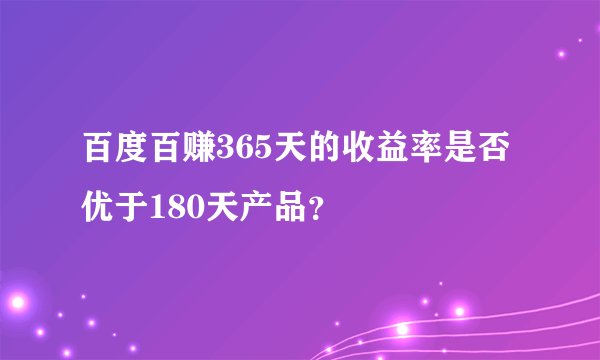 百度百赚365天的收益率是否优于180天产品？