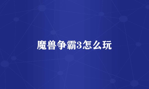 魔兽争霸3怎么玩