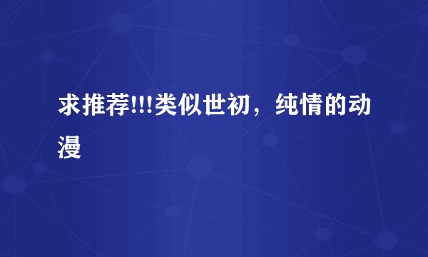 求推荐!!!类似世初，纯情的动漫