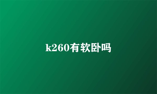 k260有软卧吗