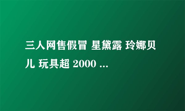 三人网售假冒 星黛露 玲娜贝儿 玩具超 2000 万元获刑