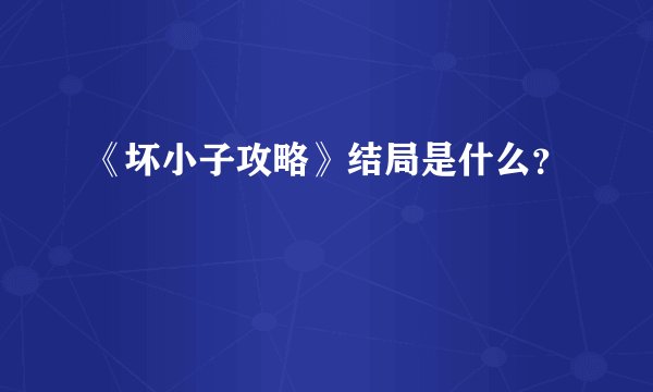 《坏小子攻略》结局是什么？