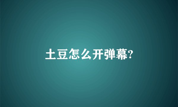 土豆怎么开弹幕?