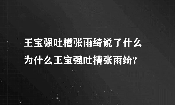 王宝强吐槽张雨绮说了什么 为什么王宝强吐槽张雨绮?