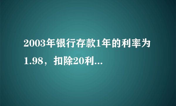 2003年银行存款1年的利率为1.98，扣除20利息税，实际存款利率为多少