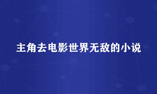 主角去电影世界无敌的小说