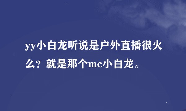 yy小白龙听说是户外直播很火么？就是那个mc小白龙。