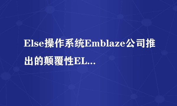 Else操作系统Emblaze公司推出的颠覆性ELSE手机