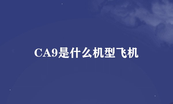CA9是什么机型飞机