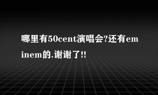 哪里有50cent演唱会?还有eminem的.谢谢了!!