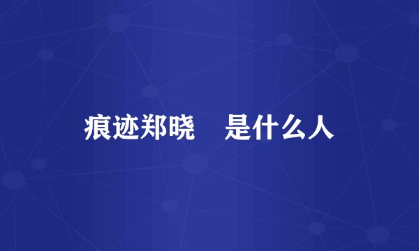 痕迹郑晓烔是什么人