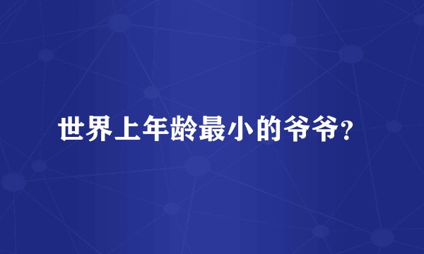 世界上年龄最小的爷爷？