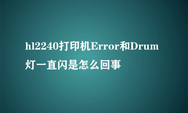 hl2240打印机Error和Drum灯一直闪是怎么回事
