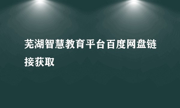 芜湖智慧教育平台百度网盘链接获取