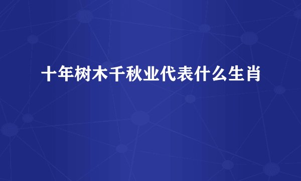十年树木千秋业代表什么生肖