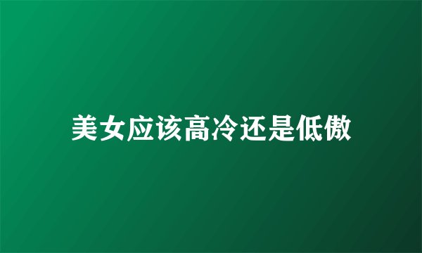美女应该高冷还是低傲