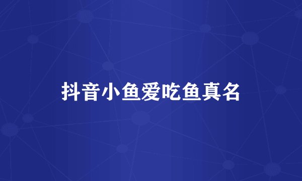 抖音小鱼爱吃鱼真名