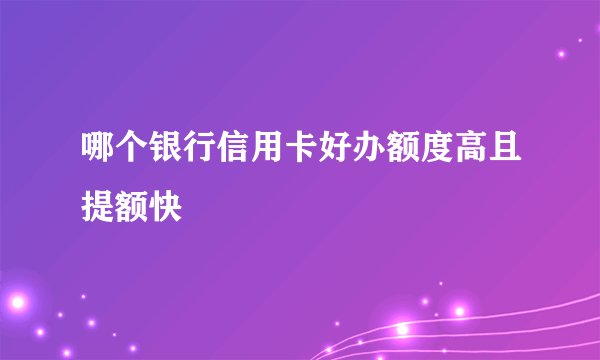 哪个银行信用卡好办额度高且提额快