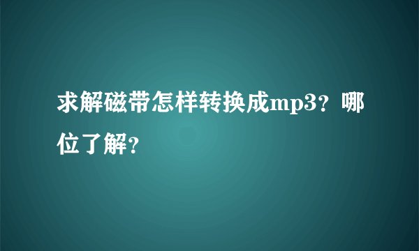 求解磁带怎样转换成mp3？哪位了解？