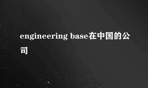 engineering base在中国的公司