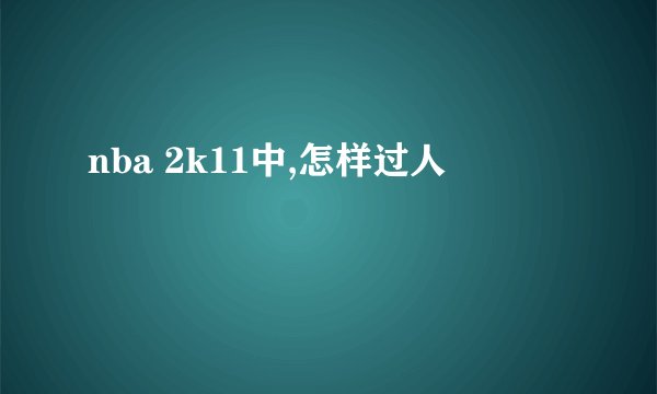 nba 2k11中,怎样过人