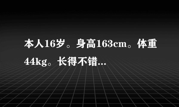 本人16岁。身高163cm。体重44kg。长得不错。是一名在校学生。想做兼职平面模特可以吗？
