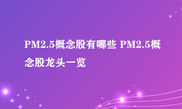 PM2.5概念股有哪些 PM2.5概念股龙头一览