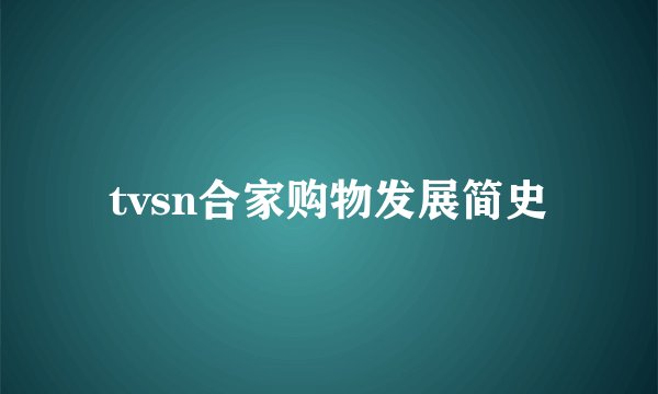 tvsn合家购物发展简史