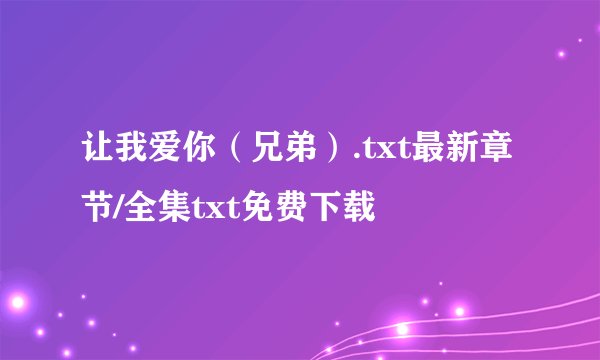 让我爱你（兄弟）.txt最新章节/全集txt免费下载