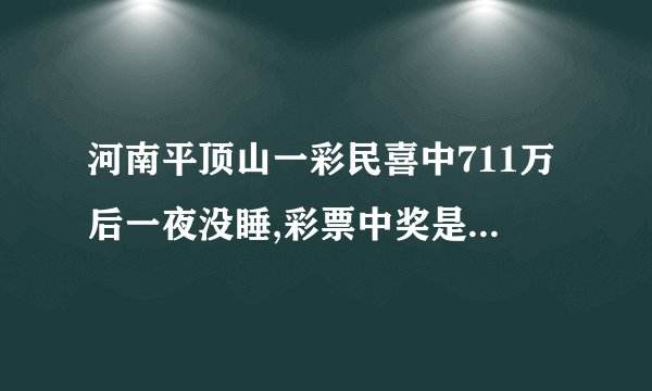 河南平顶山一彩民喜中711万后一夜没睡,彩票中奖是一种什么样的体验?