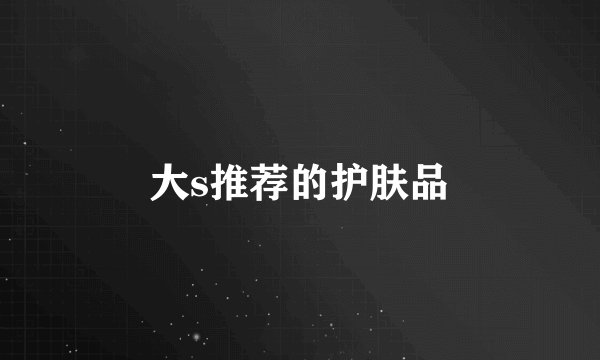 大s推荐的护肤品