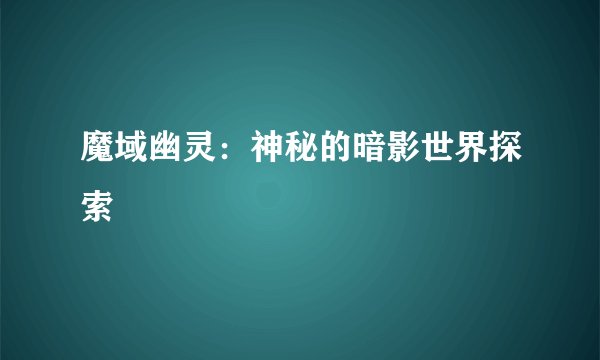 魔域幽灵：神秘的暗影世界探索