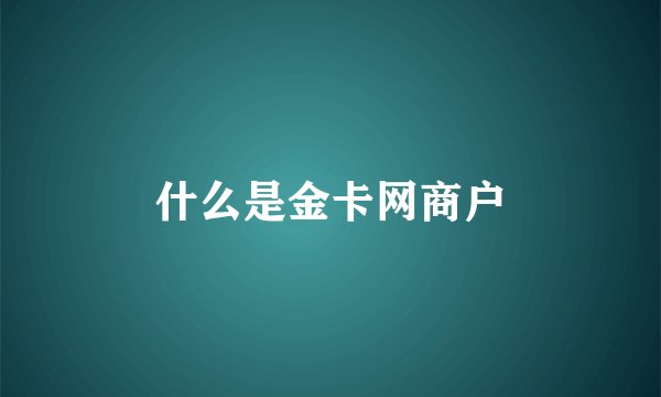 什么是金卡网商户
