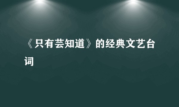 《只有芸知道》的经典文艺台词