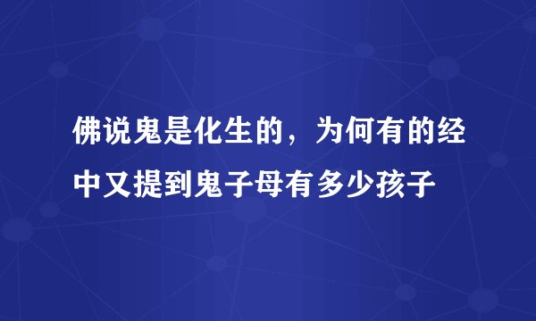 佛说鬼是化生的，为何有的经中又提到鬼子母有多少孩子