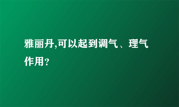 雅丽丹,可以起到调气、理气作用？
