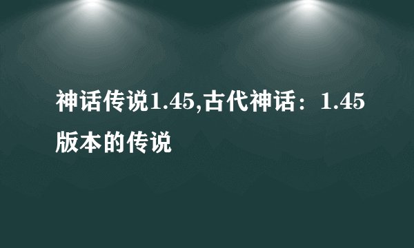 神话传说1.45,古代神话：1.45版本的传说