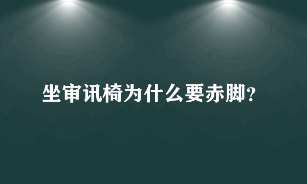 坐审讯椅为什么要赤脚？