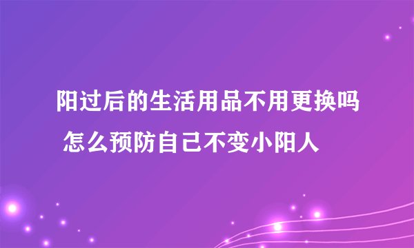 阳过后的生活用品不用更换吗 怎么预防自己不变小阳人