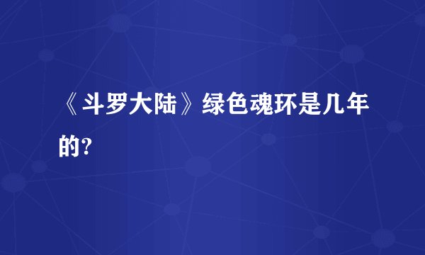 《斗罗大陆》绿色魂环是几年的?
