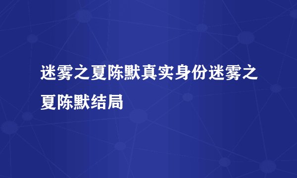 迷雾之夏陈默真实身份迷雾之夏陈默结局