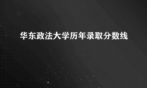 华东政法大学历年录取分数线