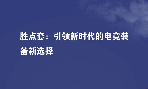 胜点套：引领新时代的电竞装备新选择